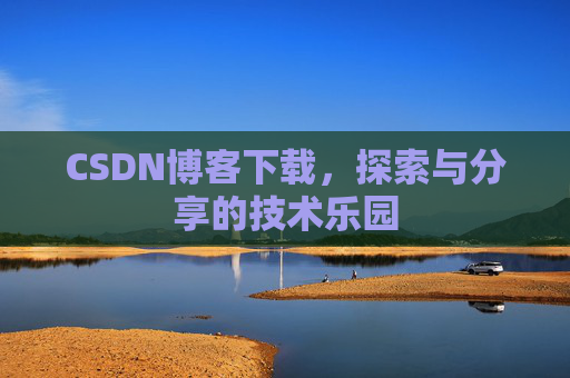CSDN博客下载,探索与分享的技术乐园 CSDN博客下载,探索与分享的技术乐园